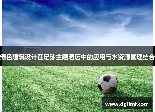 绿色建筑设计在足球主题酒店中的应用与水资源管理结合
