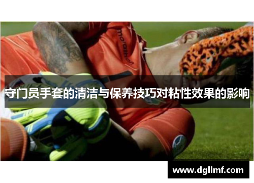 守门员手套的清洁与保养技巧对粘性效果的影响
