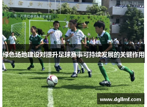 绿色场地建设对提升足球赛事可持续发展的关键作用